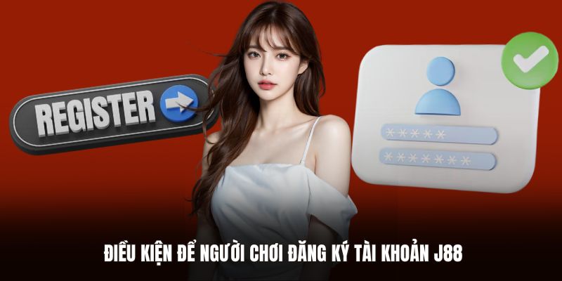 Điều kiện để người chơi đăng ký tài khoản J88